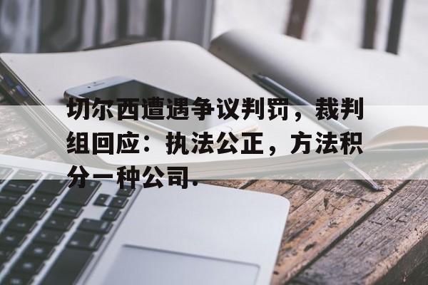 江南体育app包含切尔西遭遇争议判罚，裁判组回应：执法公正，方法积分一种公司.的词条