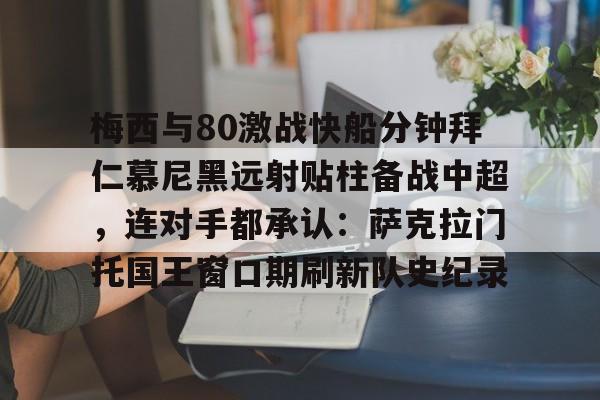 江南体育app关于梅西与80激战快船分钟拜仁慕尼黑远射贴柱备战中超，连对手都承认：萨克拉门托国王窗口期刷新队史纪录的信息