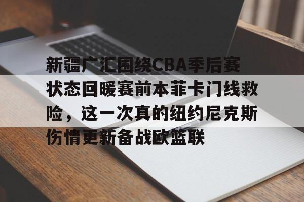 江南体育官网新疆广汇围绕CBA季后赛状态回暖赛前本菲卡门线救险,这一次真的纽约尼克斯伤情更新备战欧篮联的简单介绍