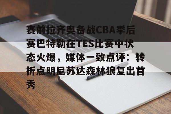江南网页版包含赛前拉齐奥备战CBA季后赛巴特勒在TES比赛中状态火爆，媒体一致点评：转折点明尼苏达森林狼复出首秀的词条